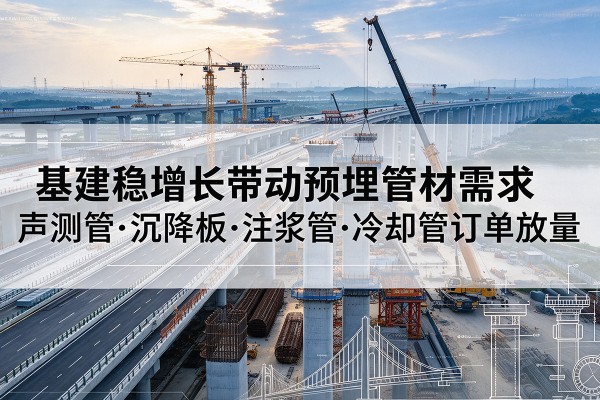 孙吴基建稳增长带动预埋监测管材需求，声测管、沉降板、注浆管订单持续放量